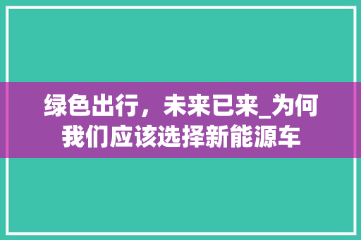 绿色出行，未来已来_为何我们应该选择新能源车