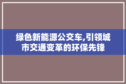 绿色新能源公交车,引领城市交通变革的环保先锋