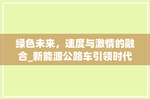 绿色未来，速度与激情的融合_新能源公路车引领时代潮流