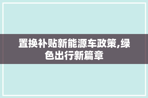置换补贴新能源车政策,绿色出行新篇章