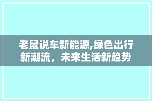 老鼠说车新能源,绿色出行新潮流，未来生活新趋势