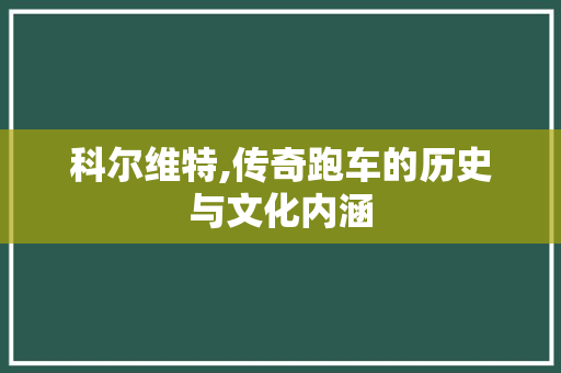 科尔维特,传奇跑车的历史与文化内涵