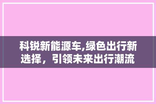 科锐新能源车,绿色出行新选择，引领未来出行潮流