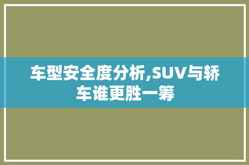 车型安全度分析,SUV与轿车谁更胜一筹