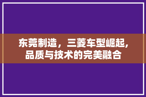 东莞制造，三菱车型崛起,品质与技术的完美融合