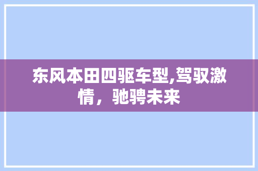 东风本田四驱车型,驾驭激情，驰骋未来