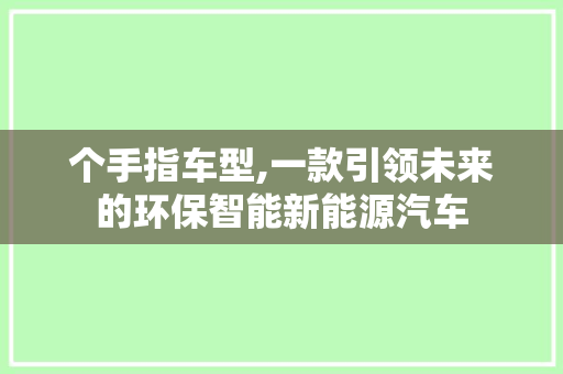 个手指车型,一款引领未来的环保智能新能源汽车