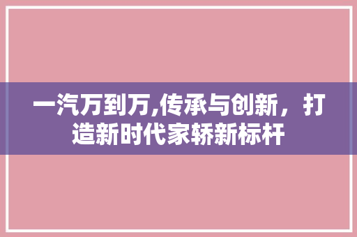 一汽万到万,传承与创新，打造新时代家轿新标杆
