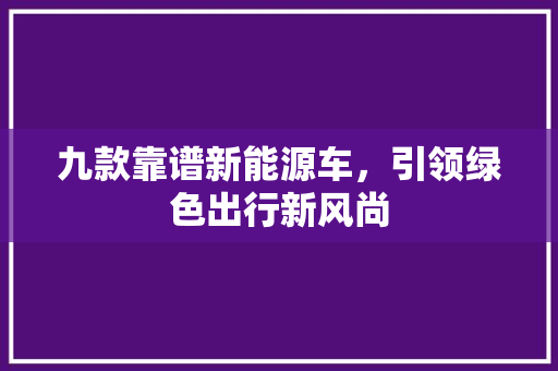 九款靠谱新能源车，引领绿色出行新风尚