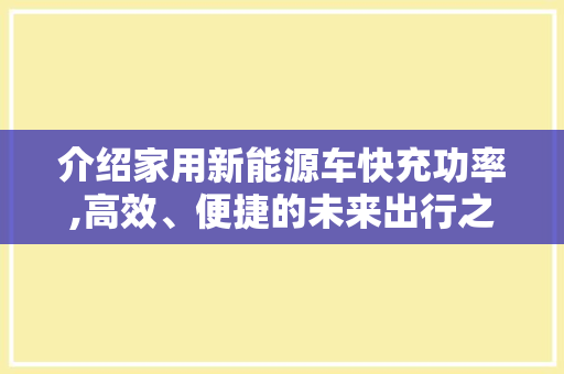 介绍家用新能源车快充功率,高效、便捷的未来出行之路