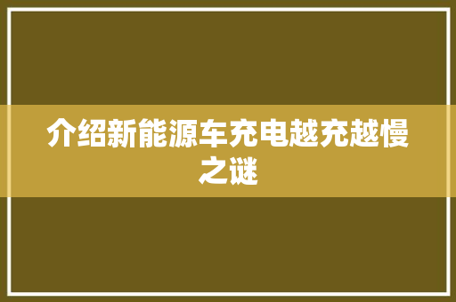 介绍新能源车充电越充越慢之谜