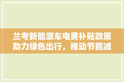 兰考新能源车电费补贴政策助力绿色出行，推动节能减排新篇章