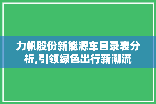 力帆股份新能源车目录表分析,引领绿色出行新潮流