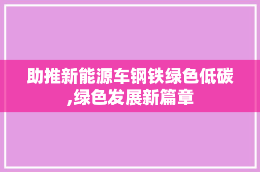 助推新能源车钢铁绿色低碳,绿色发展新篇章