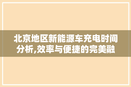 北京地区新能源车充电时间分析,效率与便捷的完美融合
