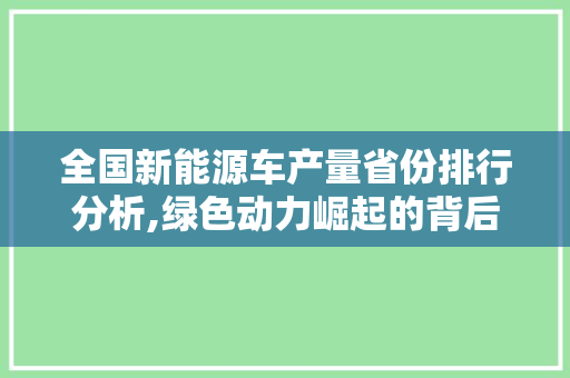 全国新能源车产量省份排行分析,绿色动力崛起的背后