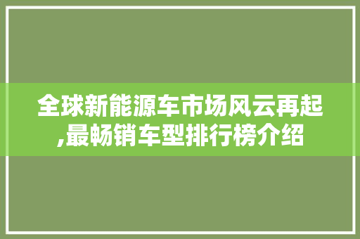 全球新能源车市场风云再起,最畅销车型排行榜介绍