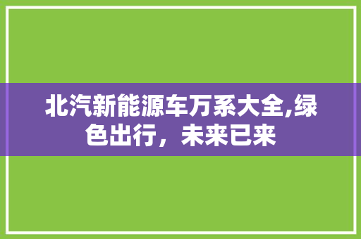 北汽新能源车万系大全,绿色出行，未来已来