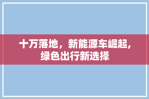 十万落地，新能源车崛起,绿色出行新选择