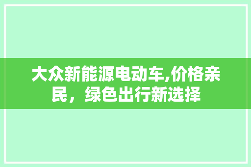大众新能源电动车,价格亲民，绿色出行新选择