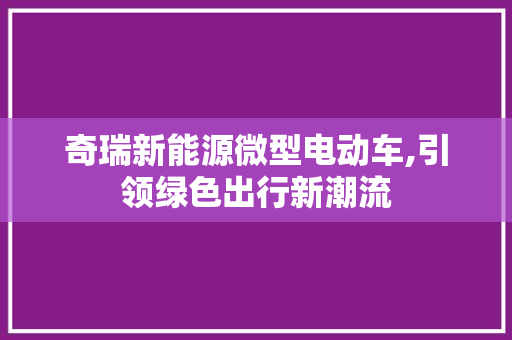 奇瑞新能源微型电动车,引领绿色出行新潮流