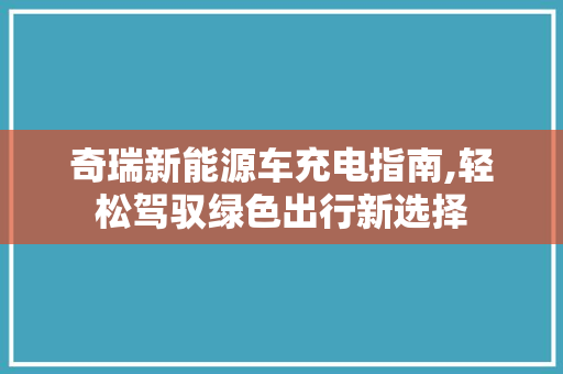 奇瑞新能源车充电指南,轻松驾驭绿色出行新选择
