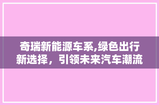 奇瑞新能源车系,绿色出行新选择，引领未来汽车潮流
