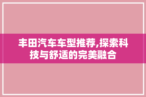 丰田汽车车型推荐,探索科技与舒适的完美融合