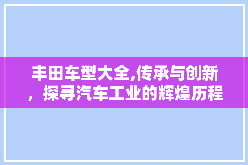 丰田车型大全,传承与创新，探寻汽车工业的辉煌历程