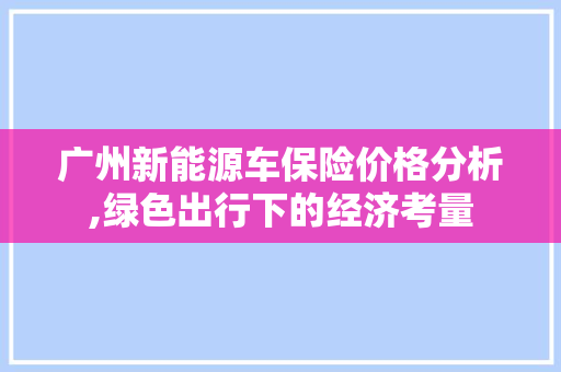 广州新能源车保险价格分析,绿色出行下的经济考量