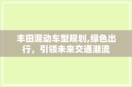 丰田混动车型规划,绿色出行，引领未来交通潮流