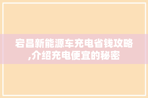 宕昌新能源车充电省钱攻略,介绍充电便宜的秘密