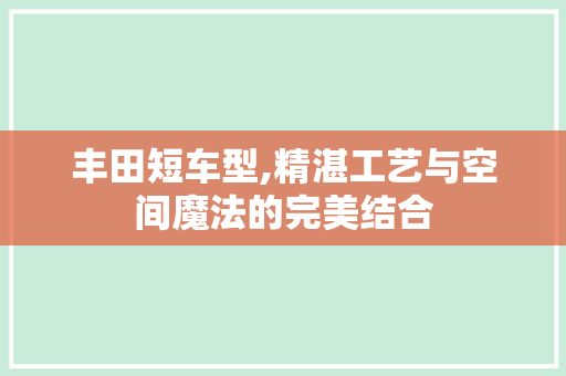 丰田短车型,精湛工艺与空间魔法的完美结合