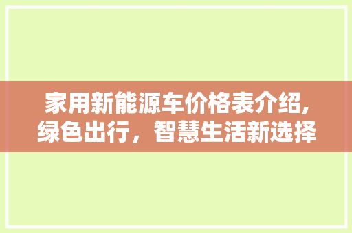 家用新能源车价格表介绍,绿色出行，智慧生活新选择