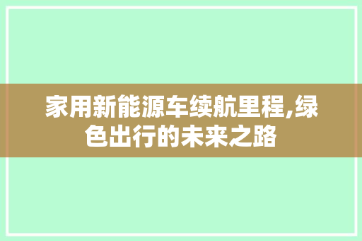 家用新能源车续航里程,绿色出行的未来之路