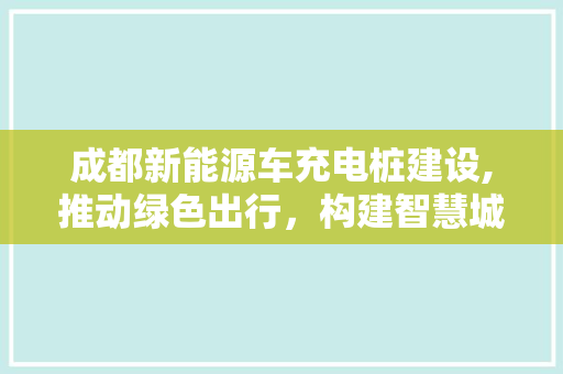 成都新能源车充电桩建设,推动绿色出行，构建智慧城市新格局
