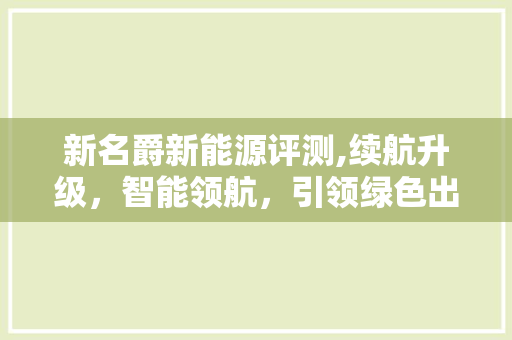 新名爵新能源评测,续航升级，智能领航，引领绿色出行新风尚