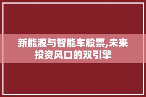 新能源与智能车股票,未来投资风口的双引擎