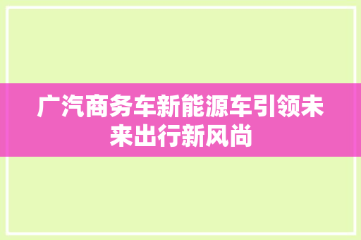 广汽商务车新能源车引领未来出行新风尚