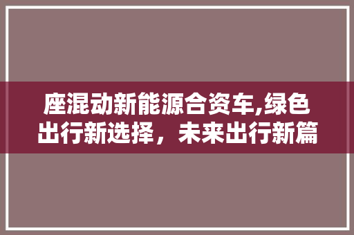 座混动新能源合资车,绿色出行新选择，未来出行新篇章