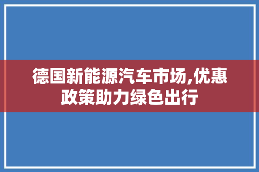 德国新能源汽车市场,优惠政策助力绿色出行