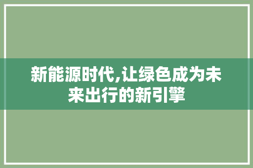 新能源时代,让绿色成为未来出行的新引擎
