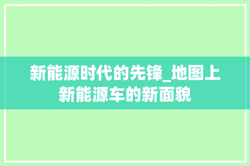 新能源时代的先锋_地图上新能源车的新面貌