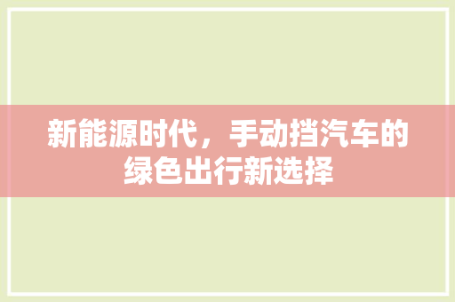 新能源时代，手动挡汽车的绿色出行新选择