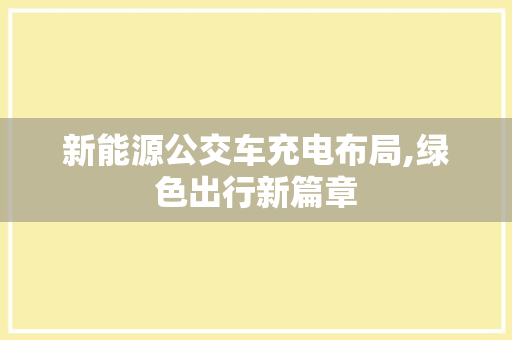 新能源公交车充电布局,绿色出行新篇章