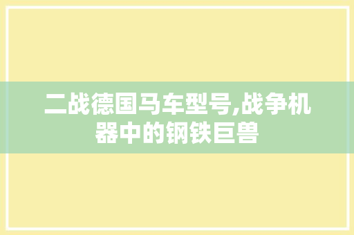 二战德国马车型号,战争机器中的钢铁巨兽
