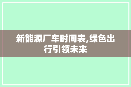 新能源厂车时间表,绿色出行引领未来