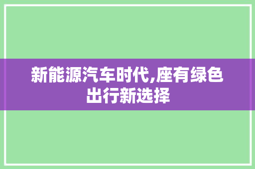 新能源汽车时代,座有绿色出行新选择