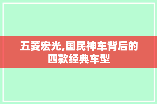 五菱宏光,国民神车背后的四款经典车型