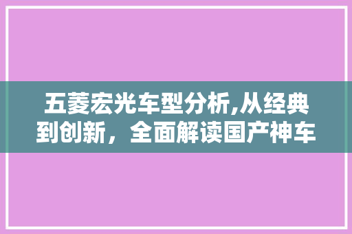 五菱宏光车型分析,从经典到创新，全面解读国产神车